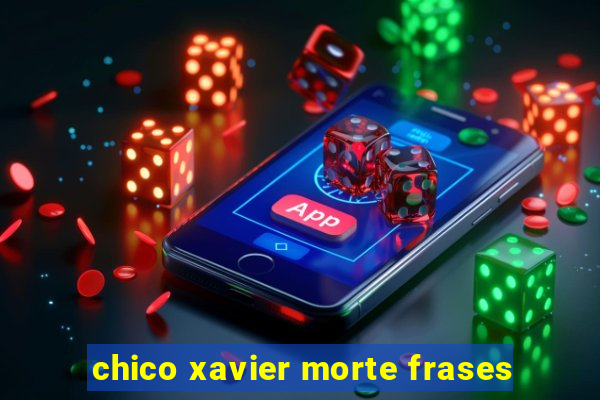 chico xavier morte frases